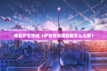 修复炉石传说（炉石传说国际服怎么注册）