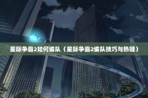 星际争霸2如何编队（星际争霸2编队技巧与热键）
