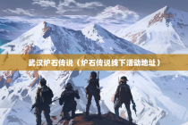 武汉炉石传说（炉石传说线下活动地址）