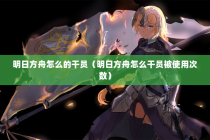 明日方舟怎么的干员（明日方舟怎么干员被使用次数）