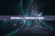 魔兽争霸sky（魔兽争霸SKY直播）