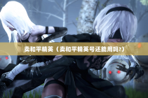 卖和平精英（卖和平精英号还能用吗-）