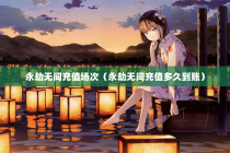永劫无间充值场次（永劫无间充值多久到账）