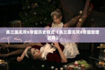真三国无双8帝国历史模式（真三国无双8帝国新增武将）