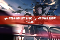 gta三部曲重制版无法运行（gta三部曲重制版有中文吗）