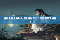 魔兽世界全力以赴（魔兽世界全力以赴任务艾洛珊）