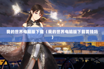 我的世界电脑版下载（我的世界电脑版下载要钱吗）