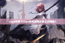 csgo持枪（csgo持枪视角创意工坊地图）