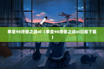 拳皇98终极之战ol（拳皇98终极之战ol日服下载）