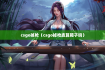 csgo掉枪（csgo掉枪皮算箱子吗）