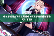 什么手机适合下载饥荒游戏（饥荒手机版什么平台可以下载）