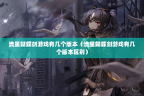 流星蝴蝶剑游戏有几个版本（流星蝴蝶剑游戏有几个版本区别）