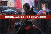神舟战神z6kp5s电池（神舟战神k610d电池）