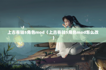 上古卷轴5角色mod（上古卷轴5角色mod怎么改）