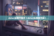dota2头像不显示（dota2头像看不到）