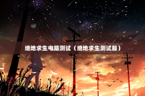 绝地求生电脑测试（绝地求生测试服）