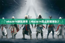 nba2k14球队球衣（nba2k14怎么创建球队）