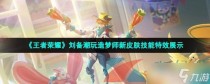 王者荣耀刘备潮玩造梦师新皮肤技能特效展示，王者荣耀S29赛季阿古朵出装攻略