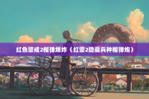 红色警戒2榴弹爆炸（红警2隐藏兵种榴弹炮）