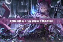 CM反恐精英（cs反恐精英下载手机版）