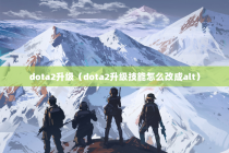 dota2升级（dota2升级技能怎么改成alt）