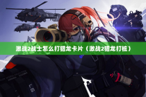 激战2战士怎么打猎龙卡片（激战2猎龙打桩）