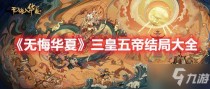 无悔华夏三皇五帝结局大全,无悔华夏三皇五帝结局大全