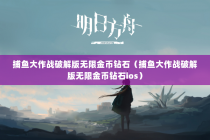 捕鱼大作战破解版无限金币钻石（捕鱼大作战破解版无限金币钻石ios）