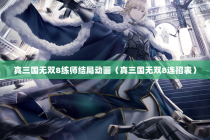 真三国无双8练师结局动画（真三国无双8连招表）