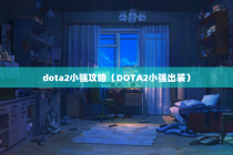 dota2小强攻略（DOTA2小强出装）