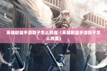 英雄联盟手游鞋子怎么附魔（英雄联盟手游鞋子怎么附魔）