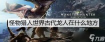 怪物猎人世界古代龙人在什么地方,光与夜之恋隽秋阅意答案是什么
