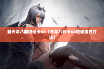新天龙八部逍遥卡88（天龙八部卡68逍遥宝石打法）