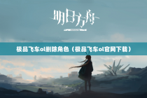 极品飞车ol删除角色（极品飞车ol官网下载）