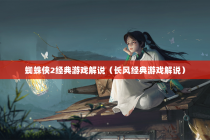 蜘蛛侠2经典游戏解说（长风经典游戏解说）