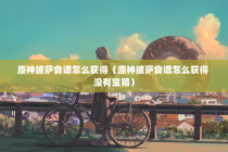 原神披萨食谱怎么获得（原神披萨食谱怎么获得 没有宝箱）