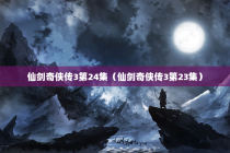 仙剑奇侠传3第24集（仙剑奇侠传3第23集）