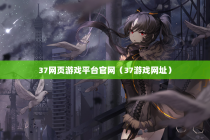 37网页游戏平台官网（37游戏网址）