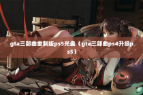 gta三部曲重制版ps5光盘（gta三部曲ps4升级ps5）