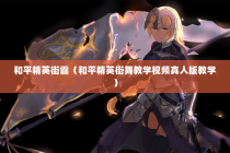 和平精英街霸（和平精英街舞教学视频真人版教学）