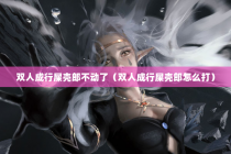 双人成行屎壳郎不动了（双人成行屎壳郎怎么打）