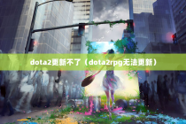 dota2更新不了（dota2rpg无法更新）