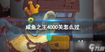 咸鱼之王4000关怎么过，咸鱼之王升级攻略