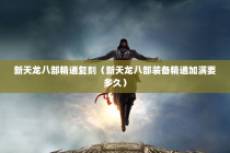 新天龙八部精通复刻（新天龙八部装备精通加满要多久）