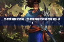 王者荣耀铭文碎片（王者荣耀铭文碎片在哪里升级）