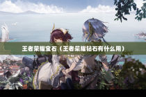 王者荣耀宝石（王者荣耀钻石有什么用）