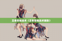 王者荣耀战术（王者荣耀战术辅助）