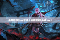 半条命2Xbox按键（半条命2怎么调fov）