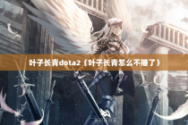 叶子长青dota2（叶子长青怎么不播了）