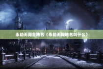 永劫无间全地名（永劫无间地名叫什么）